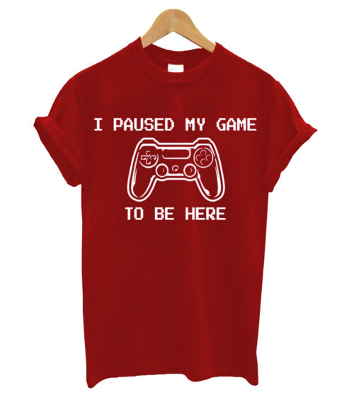 I Paused My Game To Be Here T-Shirt