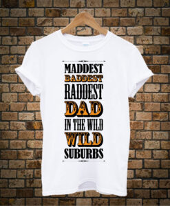 Maddest-Baddest-Raddest-Dad t shirt