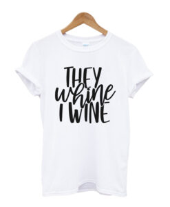 They Whine I Wine Shirt t shirt
