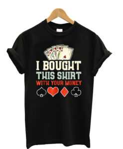 I Bought This Shirt With Your Money - Funny Poker Gift Unisex T-Shirt