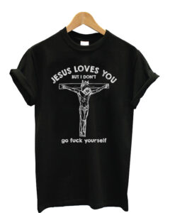 Jesus Love You But I Don't Go Fuck Yourself Unisex T-Shirt