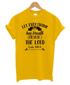 Let Everything That Has Breath Praise The Lord T Shirt