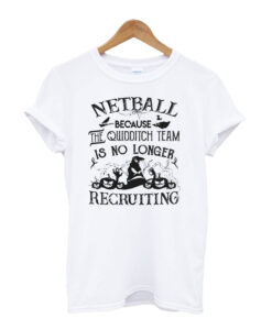 Netball-Because-The-Team-Is- No-Longer T shirt