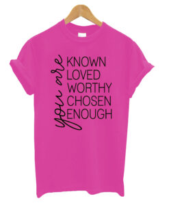 You are Known Loved Worthy Chosen Enough t shirt