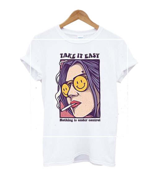 Take It Easy Nothing ia UNder Control T Shirt