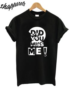 Did You Miss Me T-Shirt