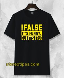 False It's Funny Because It's True T-Shirt