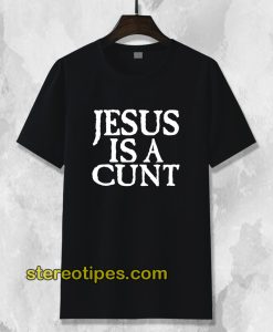Jesus Is A Cunt T-Shirt