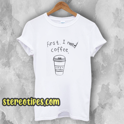 First I Need Coffee Good Hca Bim T-Shirt