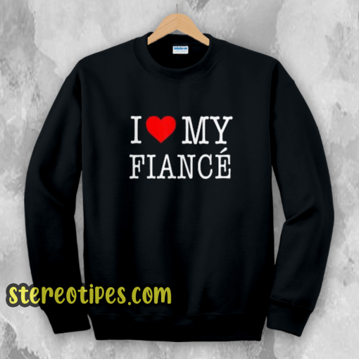 I Love My Fiance- Sweatshirt