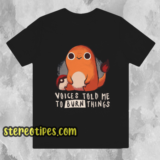 Charmander Voices Told Me To Burn Things T-Shirt