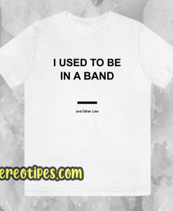 I Used To Be In a Band and Other Lies T Shirt