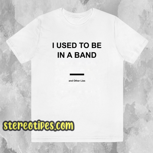I Used To Be In a Band and Other Lies T Shirt