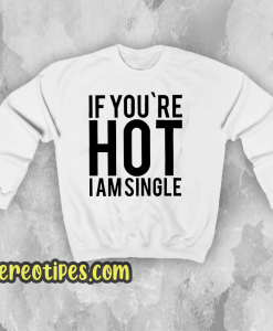 IF YOU'RE HOT IAM SINGLE Sweatshirt