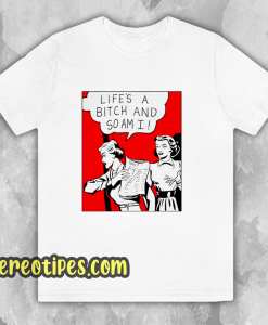 Life's A Bitch And So Am I T-Shirt