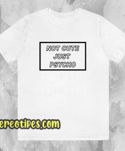 Not-Cute-Just-Psycho-Unisex-T-Shirt