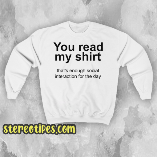 YOU READ MY SHIRT QUOTE Sweatshirt
