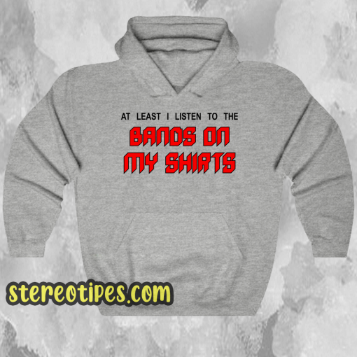 At least I Listen To The Band On My Shirts hoodie