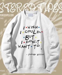 I Wish I Could But I Don't Want To Sweatshirt TPKJ1