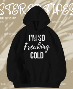 I'm so freaking cold hoodie TPKJ1