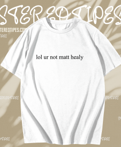 Lol ur not matt healy t shirt TPKJ1