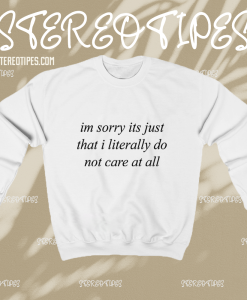 Im Sorry Its Just That I Literally Do Not Care At All Sweatshirt TPKJ1