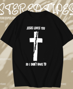 Jesus loves you so i don't have to t shirt TPKJ1