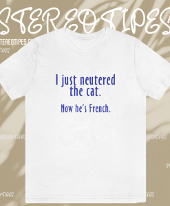 I Just Neutered the Cat t shirt TPKJ1