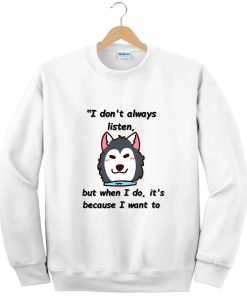 I don't always listen, but when I do it's because I want to Sweatshirt