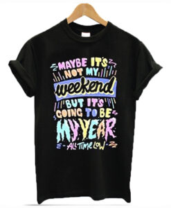 Maybe its not my weekend but its going to be my year All Time Low Band Merch T-Shirt