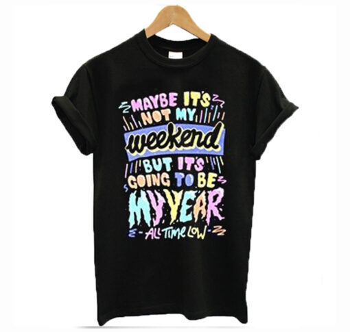 Maybe its not my weekend but its going to be my year All Time Low Band Merch T-Shirt
